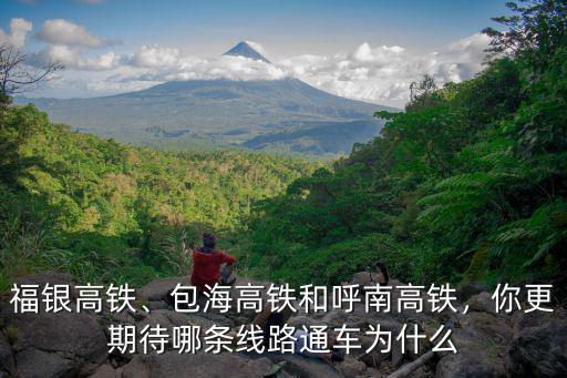 福銀高鐵、包海高鐵和呼南高鐵，你更期待哪條線路通車為什么