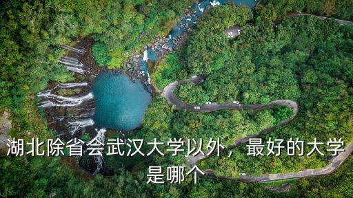 湖北除省會武漢大學以外，最好的大學是哪個