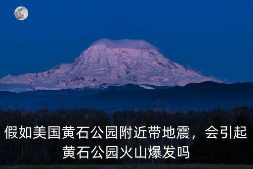 假如美國黃石公園附近帶地震，會引起黃石公園火山爆發嗎