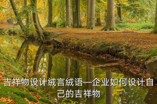 吉祥物設(shè)計絨言絨語—企業(yè)如何設(shè)計自己的吉祥物