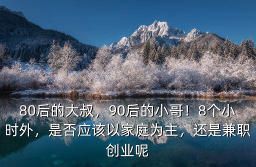 80后的大叔，90后的小哥！8個小時外，是否應該以家庭為主，還是兼職創(chuàng)業(yè)呢