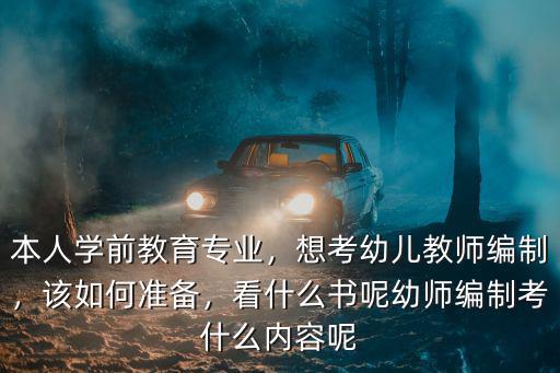 本人學前教育專業，想考幼兒教師編制，該如何準備，看什么書呢幼師編制考什么內容呢