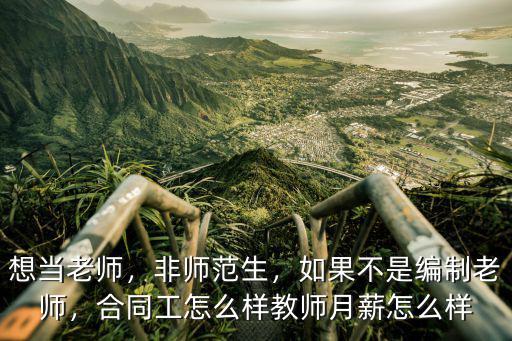 想當老師，非師范生，如果不是編制老師，合同工怎么樣教師月薪怎么樣
