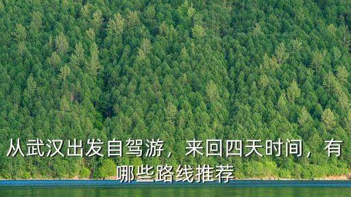 從武漢出發自駕游，來回四天時間，有哪些路線推薦
