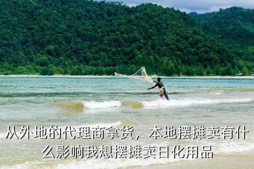 從外地的代理商拿貨，本地?cái)[攤賣有什么影響我想擺攤賣日化用品