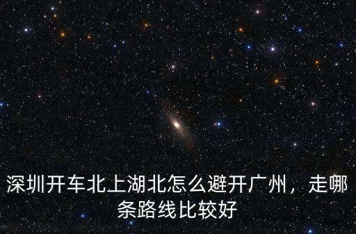 廣東到湖北開(kāi)車怎么走在哪休息,湖北到東莞騎摩托車怎么走