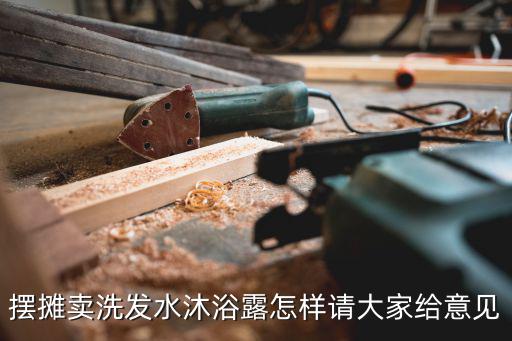 擺攤賣洗發(fā)水沐浴露怎樣請大家給意見