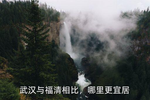 武漢與福清相比，哪里更宜居