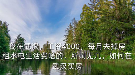我在武漢，工資4000，每月去掉房租水電生活費啥的，所剩無幾，如何在武漢買房