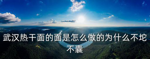 武漢熱干面的面是怎么做的為什么不坨不囊
