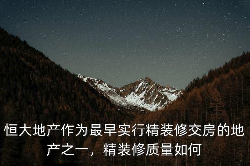 恒大地產作為最早實行精裝修交房的地產之一，精裝修質量如何