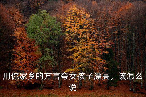 用你家鄉的方言夸女孩子漂亮，該怎么說
