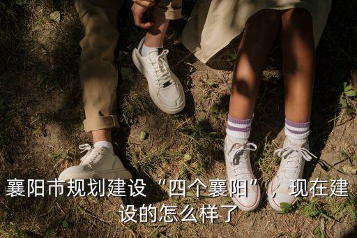 襄陽市規劃建設“四個襄陽”，現在建設的怎么樣了