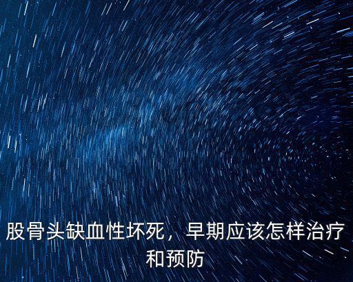 股骨頭缺血性壞死，早期應該怎樣治療和預防
