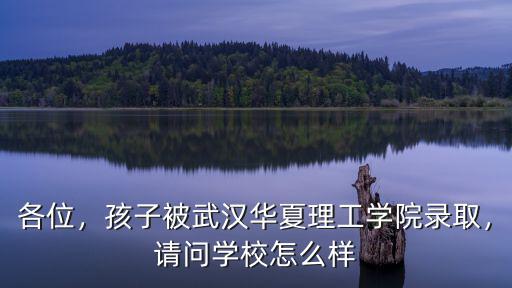 各位，孩子被武漢華夏理工學(xué)院錄取，請(qǐng)問學(xué)校怎么樣