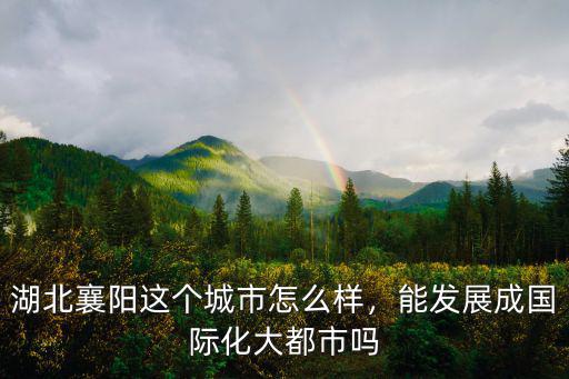 襄陽(yáng)神墨怎么樣,湖北襄陽(yáng)這個(gè)城市怎么樣
