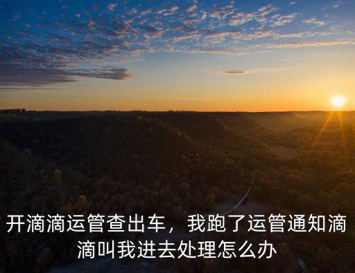 武漢跑滴滴運管抓到怎么辦,兼職跑滴滴被運管查了怎么辦