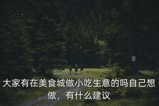大家有在美食城做小吃生意的嗎自己想做，有什么建議