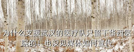 為什么支援武漢的醫療隊只留下華西醫院的！也沒見媒體如何宣傳