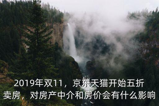 2019年雙11，京東天貓開始五折賣房，對(duì)房產(chǎn)中介和房?jī)r(jià)會(huì)有什么影響