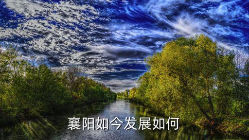 襄陽武鎮發展怎么樣,湖北襄陽的發展怎么樣