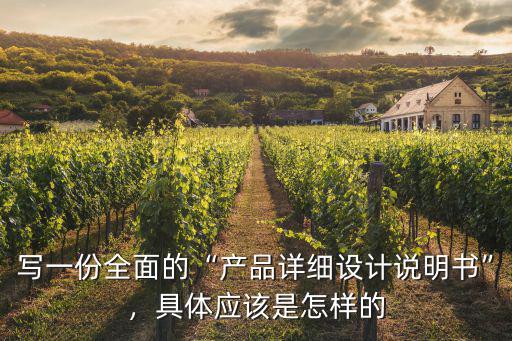 寫一份全面的“產(chǎn)品詳細(xì)設(shè)計(jì)說(shuō)明書”，具體應(yīng)該是怎樣的
