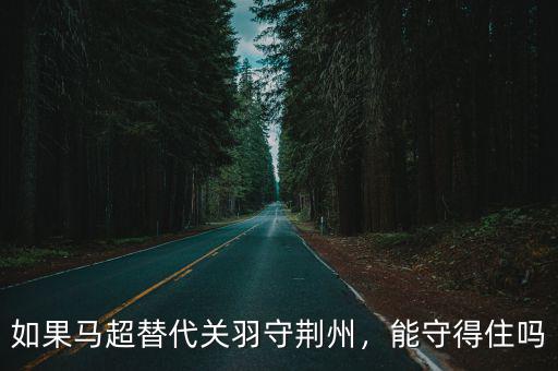 如果馬超替代關(guān)羽守荊州，能守得住嗎