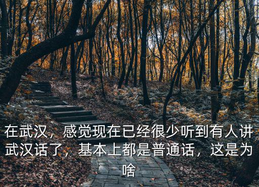 在武漢，感覺現在已經很少聽到有人講武漢話了，基本上都是普通話，這是為啥