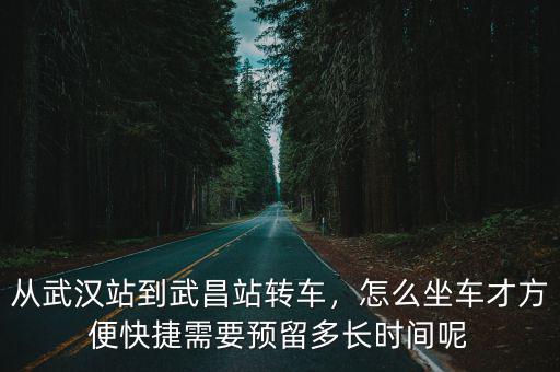 從武漢站到武昌站轉車，怎么坐車才方便快捷需要預留多長時間呢