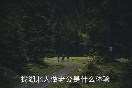 找湖北人男朋友怎么樣,找湖北人做老公是什么體驗(yàn)