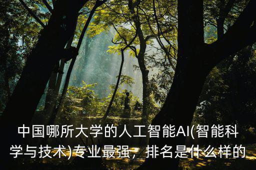 中國哪所大學(xué)的人工智能AI(智能科學(xué)與技術(shù))專業(yè)最強(qiáng)，排名是什么樣的