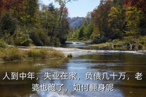 人到中年，失業(yè)在家，負(fù)債幾十萬(wàn)，老婆也跑了，如何翻身呢