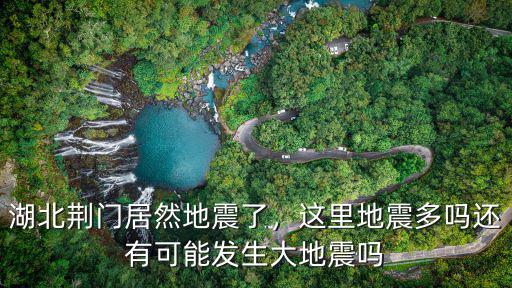 湖北荊門居然地震了，這里地震多嗎還有可能發生大地震嗎