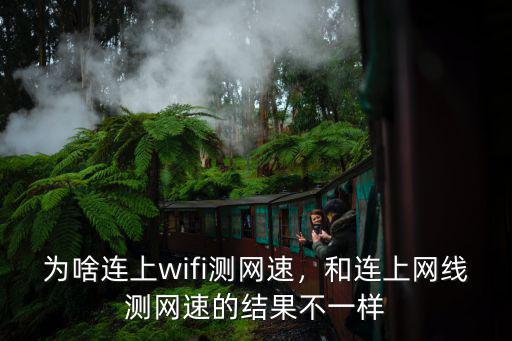 為啥連上wifi測網(wǎng)速，和連上網(wǎng)線測網(wǎng)速的結果不一樣