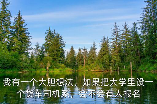 我有一個大膽想法，如果把大學里設一個貨車司機系，會不會有人報名