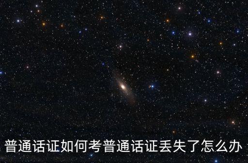 普通話證如何考普通話證丟失了怎么辦