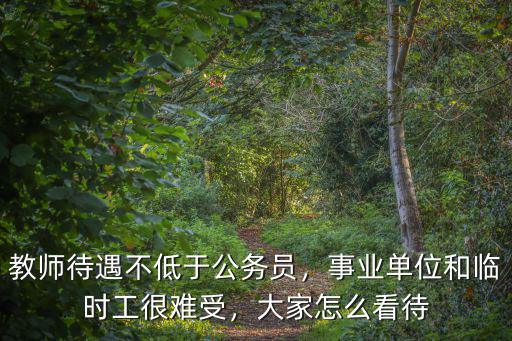 教師待遇不低于公務員，事業單位和臨時工很難受，大家怎么看待