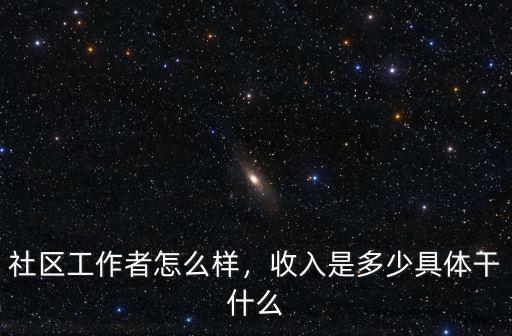 社區工作者怎么樣，收入是多少具體干什么