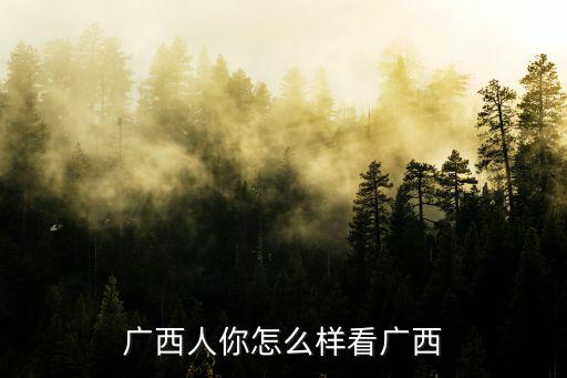 廣西人你怎么樣看廣西