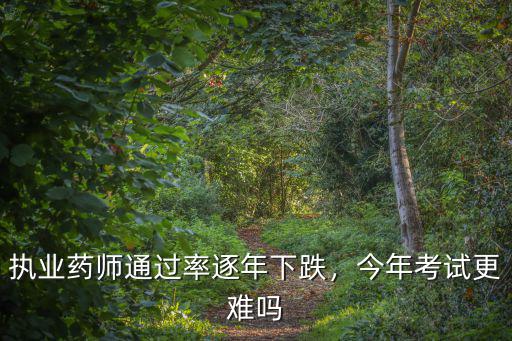 湖北執業藥師報名通過率怎么樣,執業藥師通過率逐年下跌