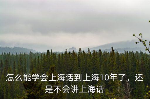 怎么能學會上海話到上海10年了，還是不會講上海話