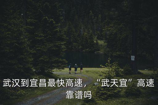 武漢到宜昌最快高速，“武天宜”高速靠譜嗎