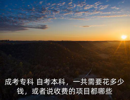 成考專科 自考本科，一共需要花多少錢，或者說收費的項目都哪些