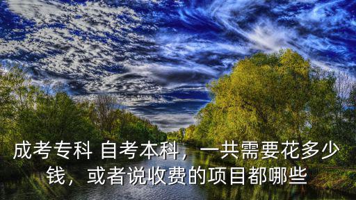 成考專科 自考本科，一共需要花多少錢，或者說(shuō)收費(fèi)的項(xiàng)目都哪些