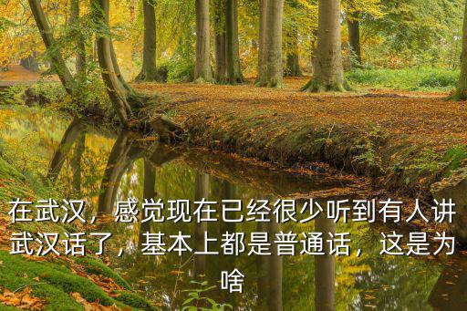 在武漢，感覺現在已經很少聽到有人講武漢話了，基本上都是普通話，這是為啥