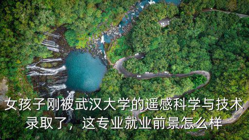 武漢大學測繪專業(yè)就業(yè)前景怎么樣,這專業(yè)就業(yè)前景怎么樣