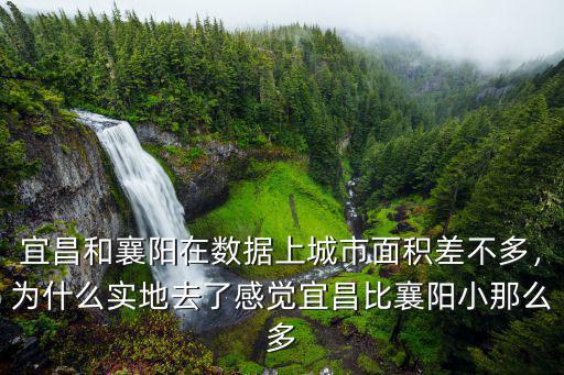 宜昌和襄陽在數據上城市面積差不多，為什么實地去了感覺宜昌比襄陽小那么多