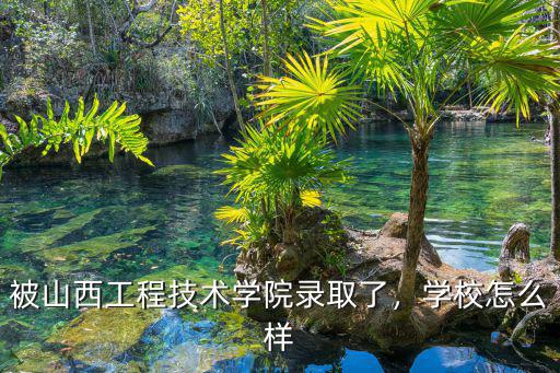 被山西工程技術學院錄取了，學校怎么樣