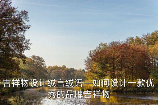 襄陽吉祥物設計怎么樣,吉祥物設計絨言絨語