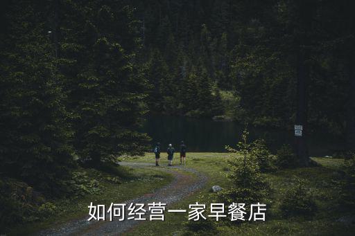 武漢早餐店怎么經營,早餐店怎么經營